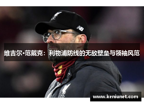 维吉尔·范戴克：利物浦防线的无敌壁垒与领袖风范
