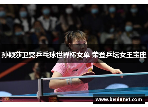 孙颖莎卫冕乒乓球世界杯女单 荣登乒坛女王宝座