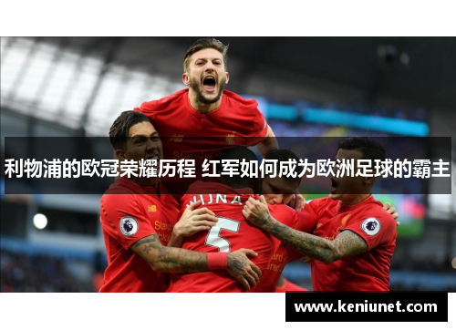 利物浦的欧冠荣耀历程 红军如何成为欧洲足球的霸主