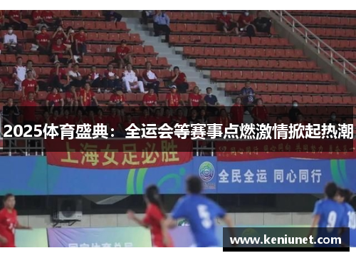 2025体育盛典：全运会等赛事点燃激情掀起热潮