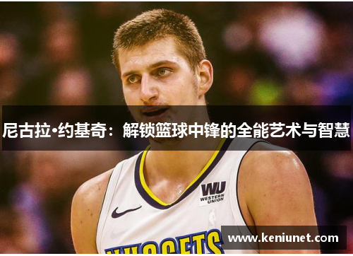 尼古拉·约基奇：解锁篮球中锋的全能艺术与智慧
