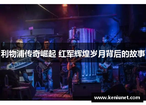 利物浦传奇崛起 红军辉煌岁月背后的故事