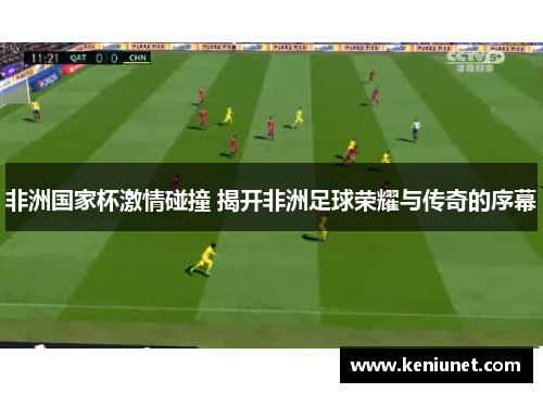 非洲国家杯激情碰撞 揭开非洲足球荣耀与传奇的序幕