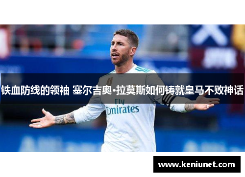 铁血防线的领袖 塞尔吉奥·拉莫斯如何铸就皇马不败神话