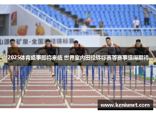 2025体育盛事即将来临 世界室内田径锦标赛等赛事值得期待