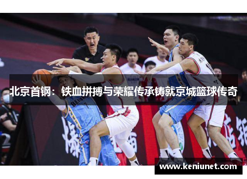 北京首钢：铁血拼搏与荣耀传承铸就京城篮球传奇