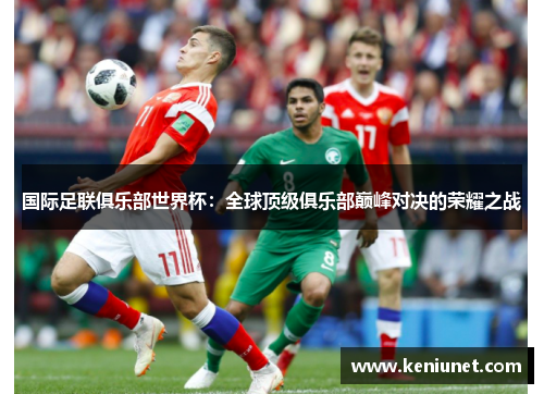 国际足联俱乐部世界杯：全球顶级俱乐部巅峰对决的荣耀之战