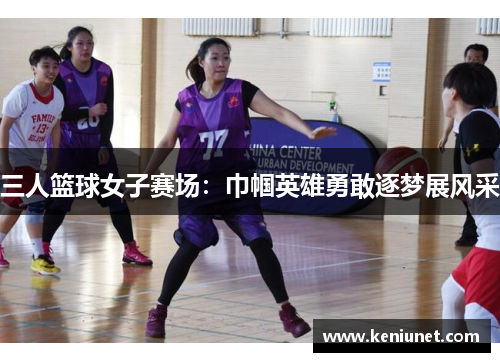 三人篮球女子赛场：巾帼英雄勇敢逐梦展风采
