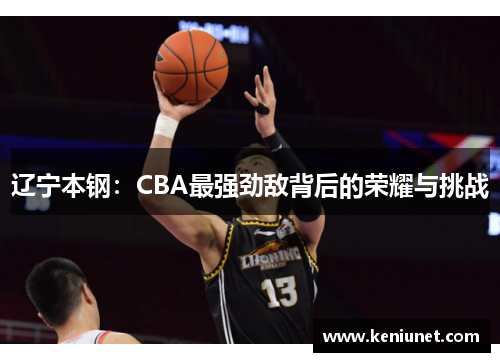 辽宁本钢：CBA最强劲敌背后的荣耀与挑战