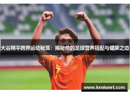 大谷翔平跨界运动秘笈：揭秘他的足球营养搭配与健康之道