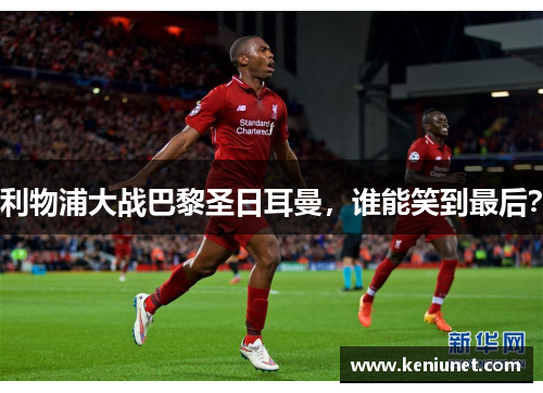 利物浦大战巴黎圣日耳曼，谁能笑到最后？