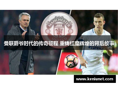 曼联爵爷时代的传奇征程 重铸红魔辉煌的背后故事