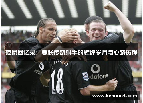 范尼回忆录：曼联传奇射手的辉煌岁月与心路历程