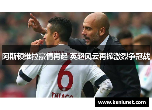 阿斯顿维拉豪情再起 英超风云再掀激烈争冠战