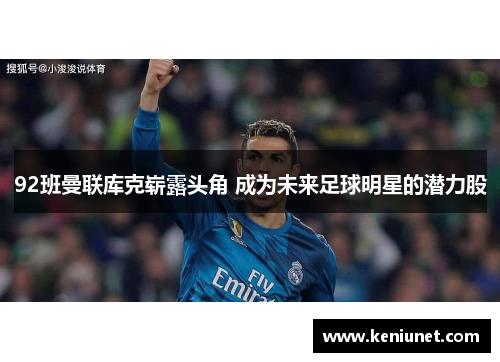 92班曼联库克崭露头角 成为未来足球明星的潜力股