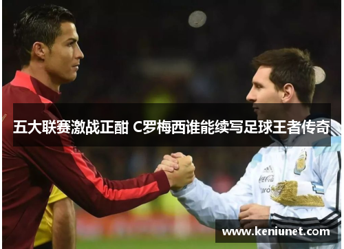 五大联赛激战正酣 C罗梅西谁能续写足球王者传奇