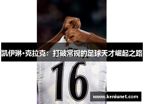 凯伊琳·克拉克：打破常规的足球天才崛起之路