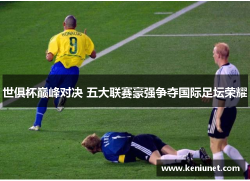 世俱杯巅峰对决 五大联赛豪强争夺国际足坛荣耀