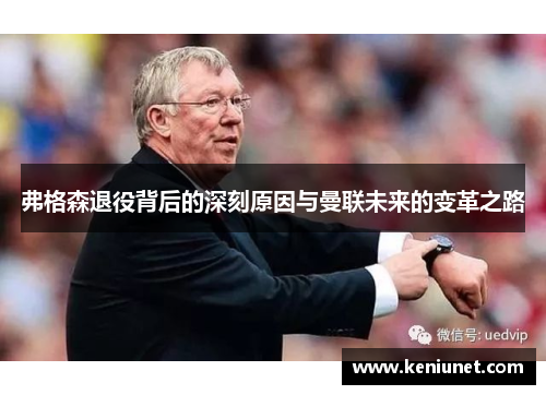 弗格森退役背后的深刻原因与曼联未来的变革之路