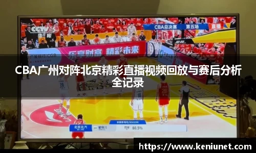 CBA广州对阵北京精彩直播视频回放与赛后分析全记录