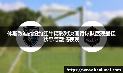 休斯敦迪战纽约红牛精彩对决期待球队展现最佳状态与激情表现