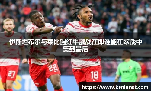 伊斯坦布尔与莱比锡红牛激战在即谁能在欧战中笑到最后