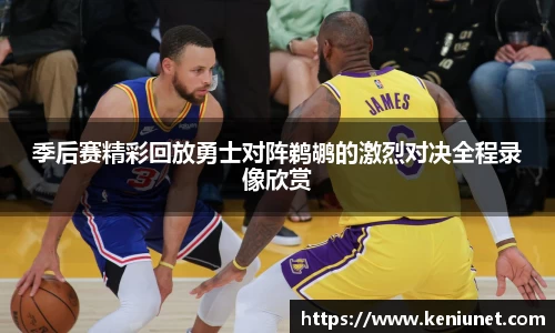 季后赛精彩回放勇士对阵鹈鹕的激烈对决全程录像欣赏