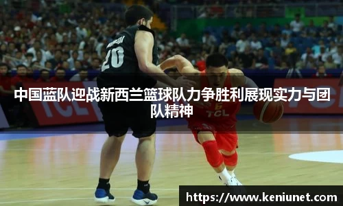 中国蓝队迎战新西兰篮球队力争胜利展现实力与团队精神