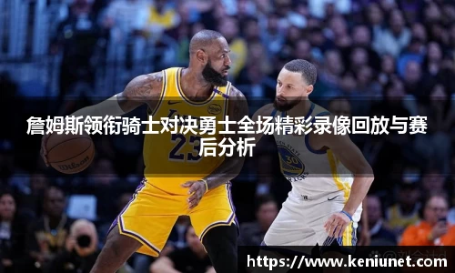 詹姆斯领衔骑士对决勇士全场精彩录像回放与赛后分析