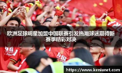 欧洲足球明星加盟中国联赛引发热潮球迷期待新赛季精彩对决
