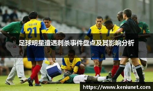 足球明星遭遇刺杀事件盘点及其影响分析