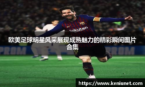 欧美足球明星风采展现成熟魅力的精彩瞬间图片合集
